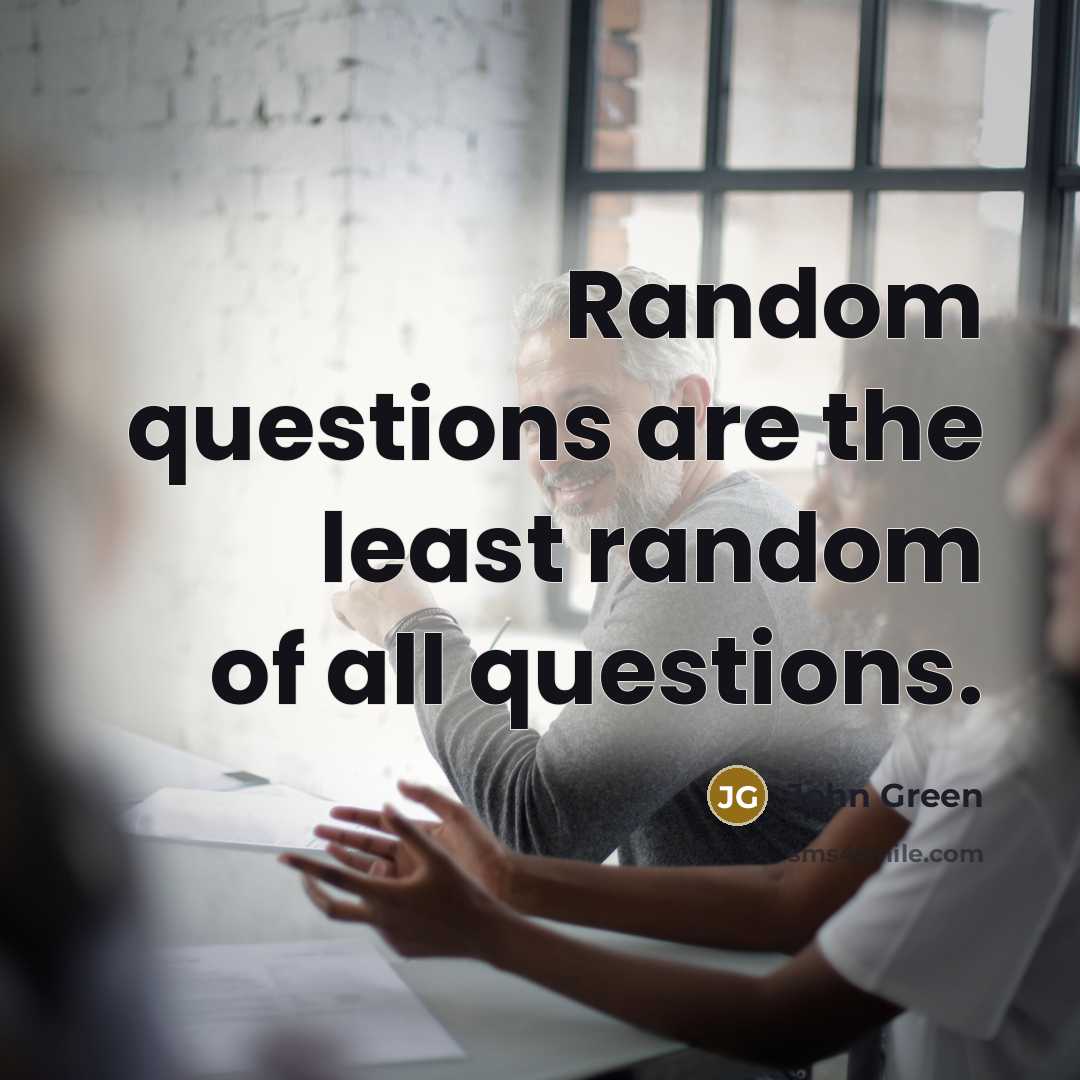 “Random questions are the least random of all questions.” quote by John Green