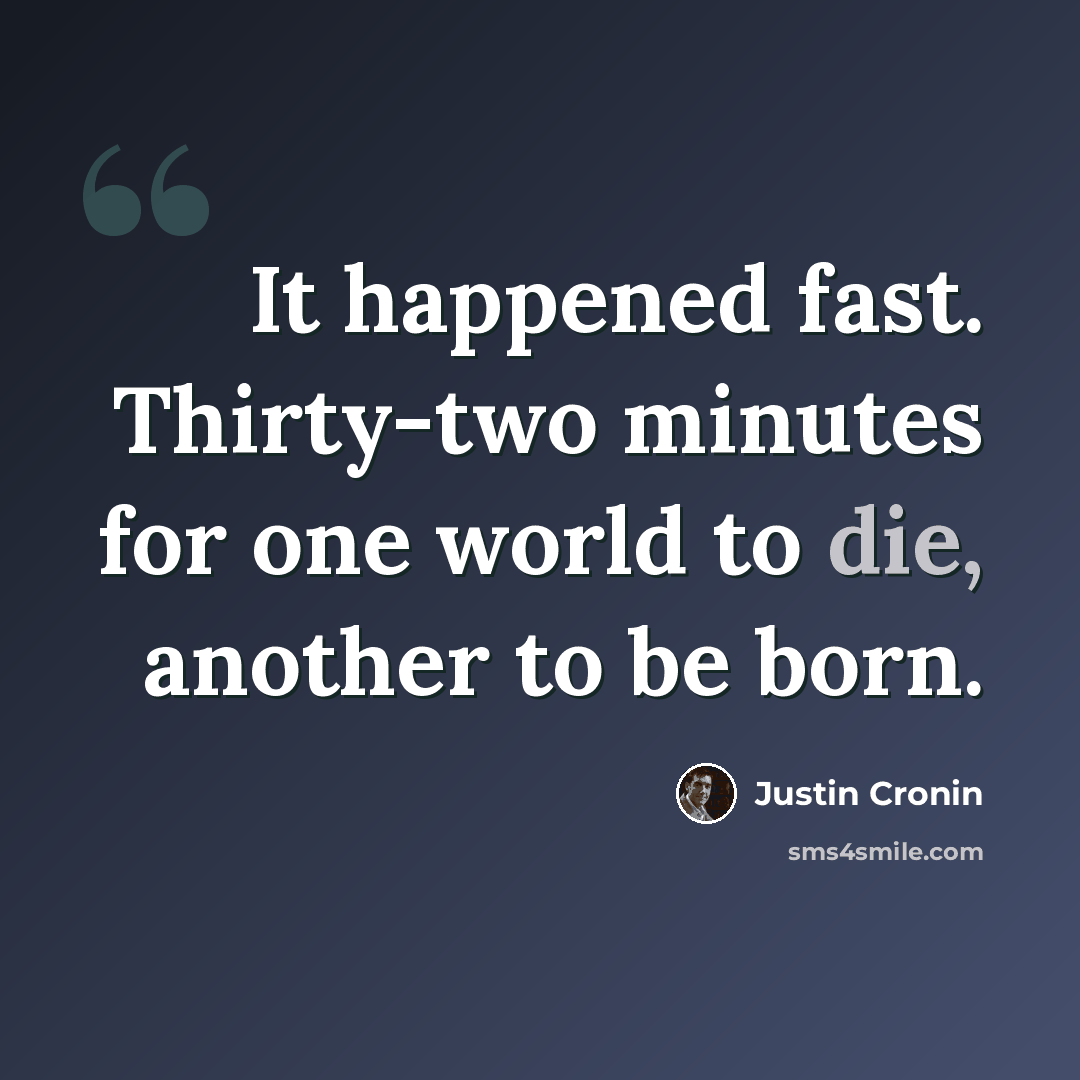 “It happened fast. Thirty-two minutes for one world to die, another to be born.” quote by Justin Cronin