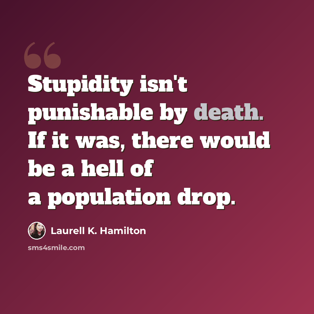 “Stupidity isn't punishable by death. If it was, there would be a hell of a population drop.” quote by Laurell K. Hamilton