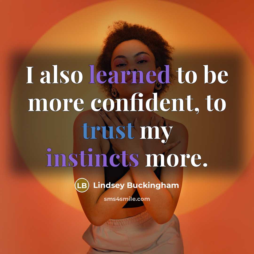 “I also learned to be more confident, to trust my instincts more.” quote by Lindsey Buckingham