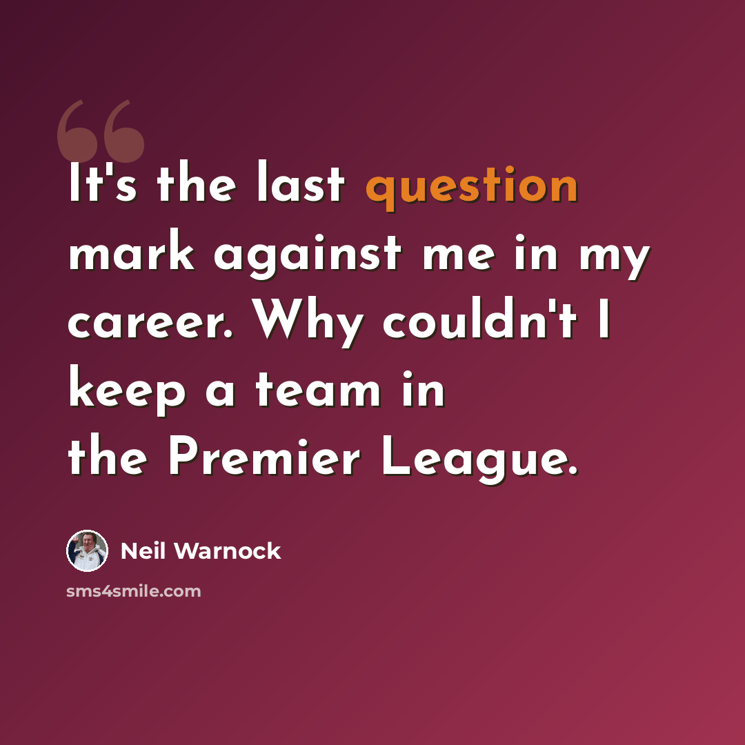 “It's the last question mark against me in my career. Why couldn't I keep a team in the Premier League.” quote by Neil Warnock