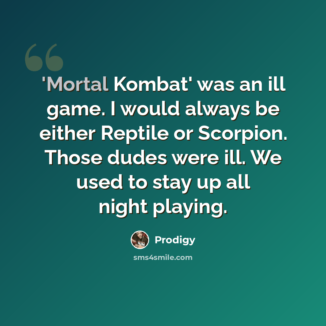 “'Mortal Kombat' was an ill game. I would always be either Reptile or Scorpion. Those dudes were ill. We used to stay up all night playing.” quote by Prodigy