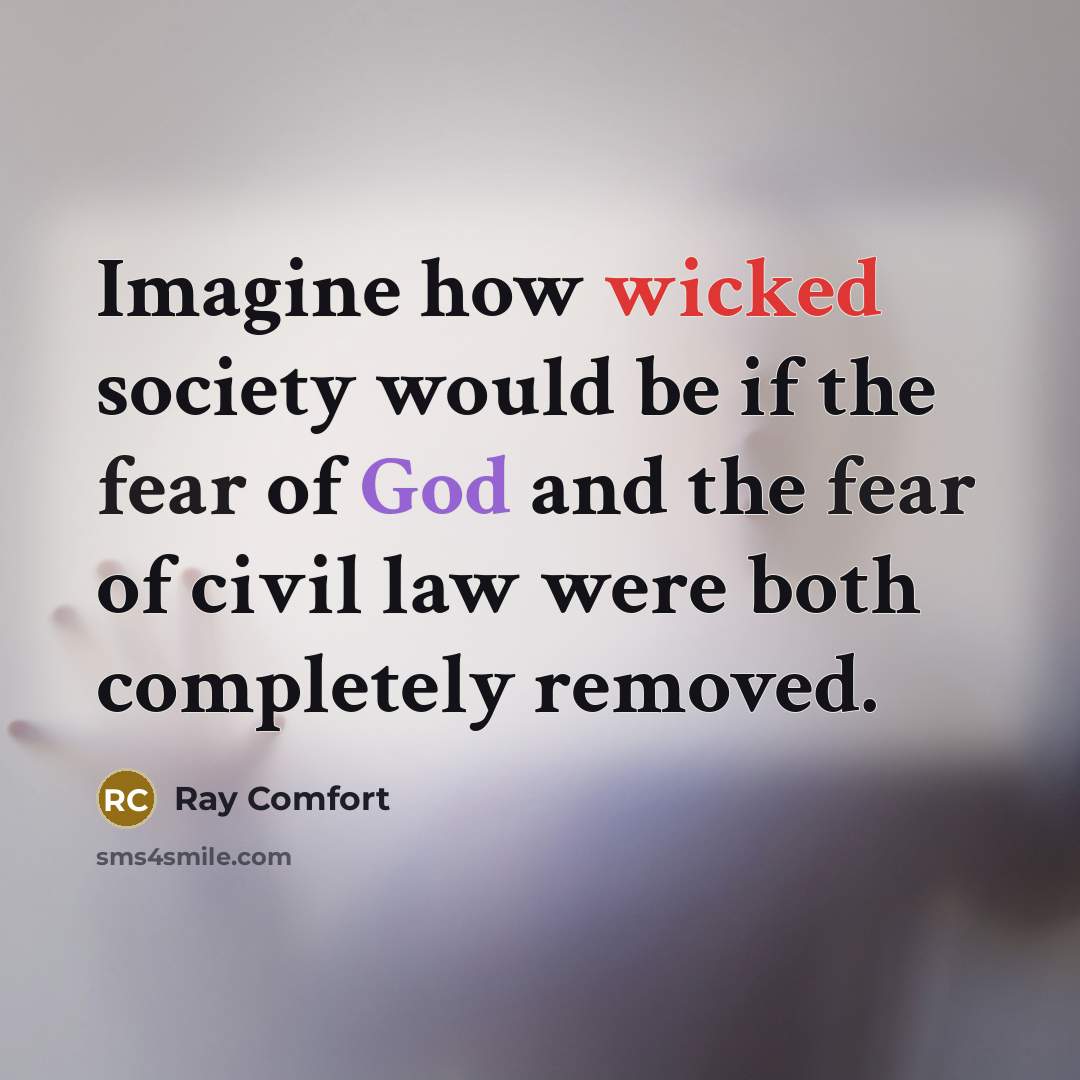 “Imagine how wicked society would be if the fear of God and the fear of civil law were both completely removed.” quote by Ray Comfort