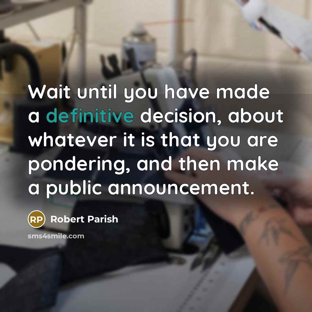 “Wait until you have made a definitive decision, about whatever it is that you are pondering, and then make a public announcement.” quote by Robert Parish
