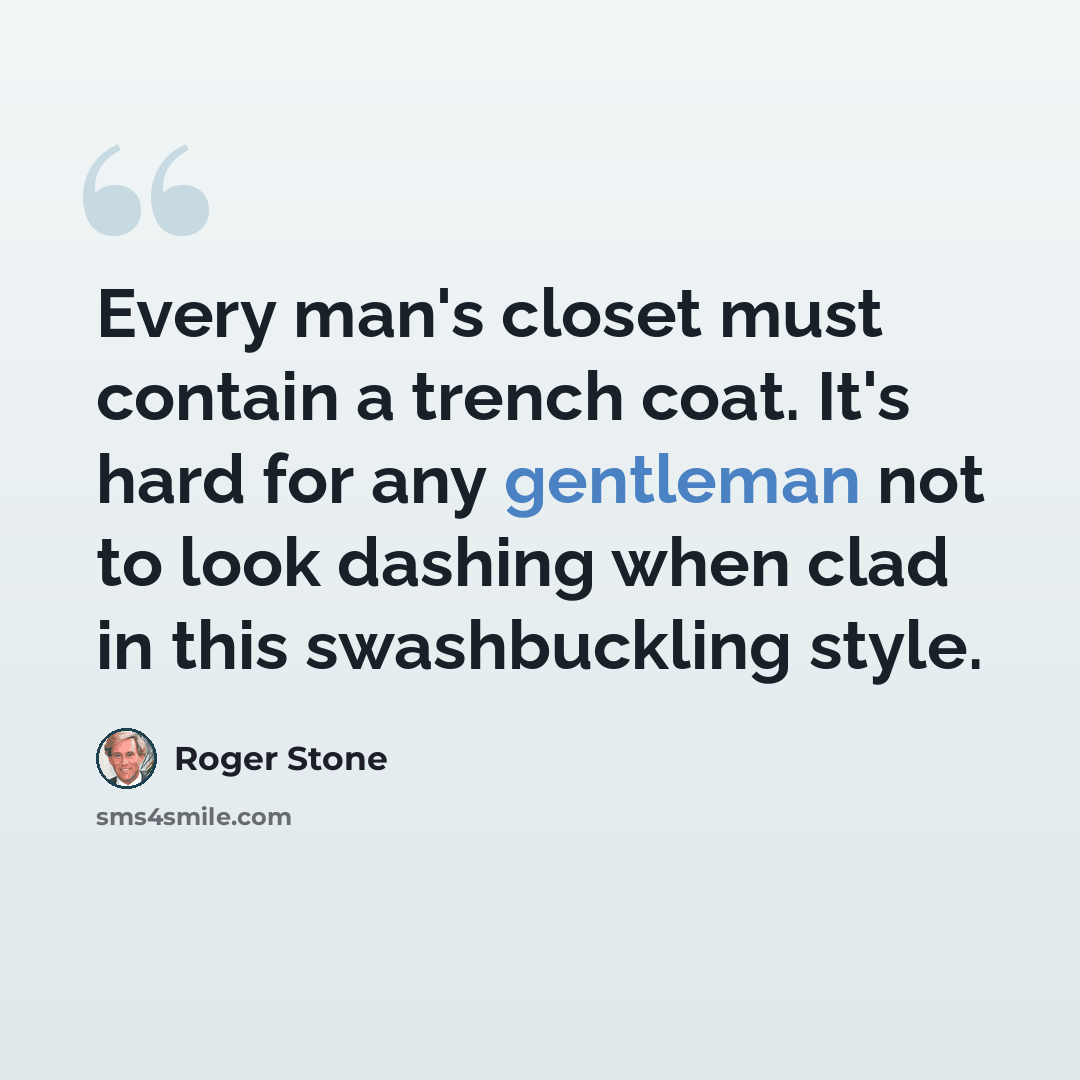 “Every man's closet must contain a trench coat. It's hard for any gentleman not to look dashing when clad in this swashbuckling style.” quote by Roger Stone