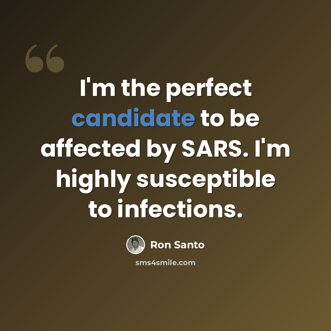 “I'm the perfect candidate to be affected by SARS. I'm highly susceptible to infections.” quote by Ron Santo