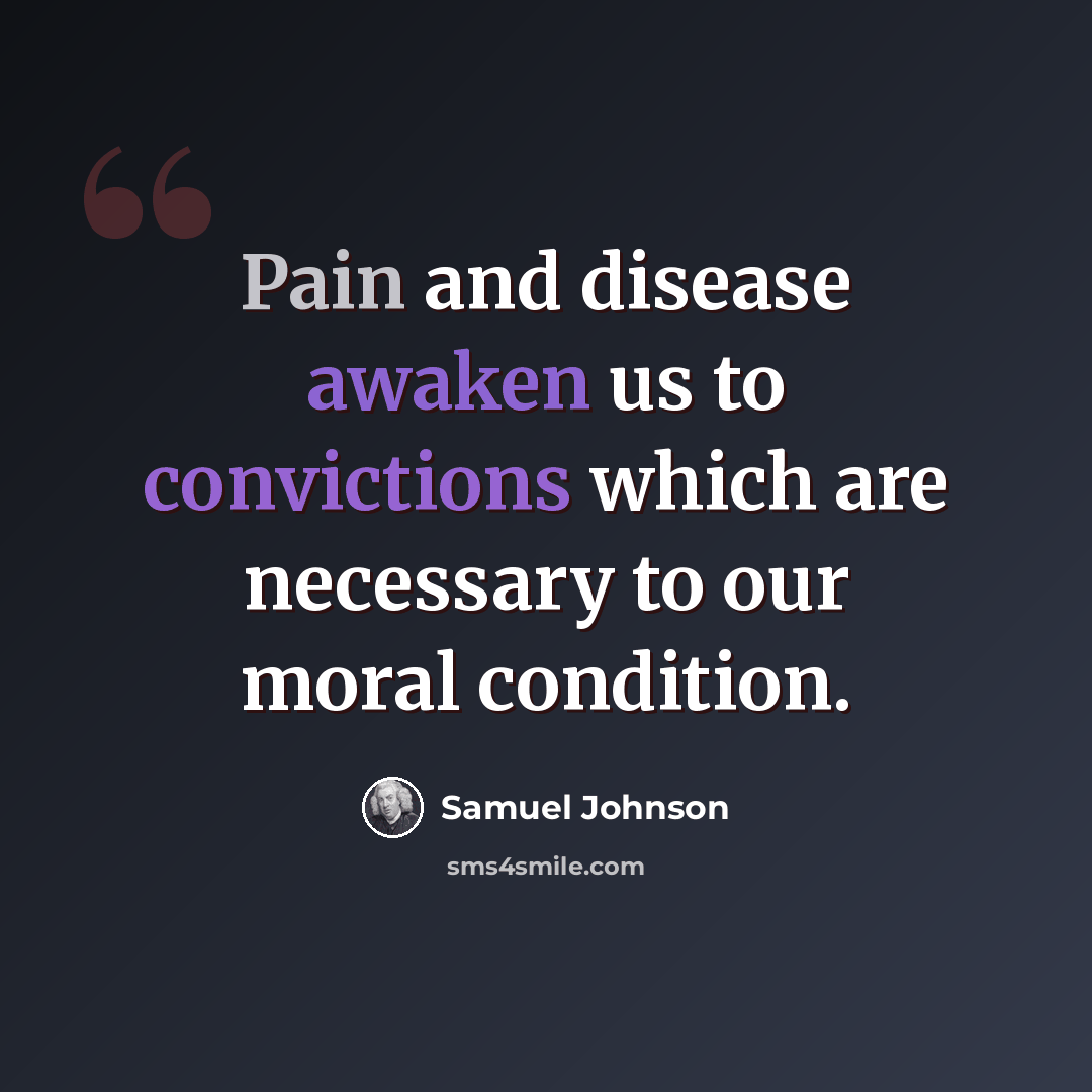 “Pain and disease awaken us to convictions which are necessary to our moral condition.” quote by Samuel Johnson