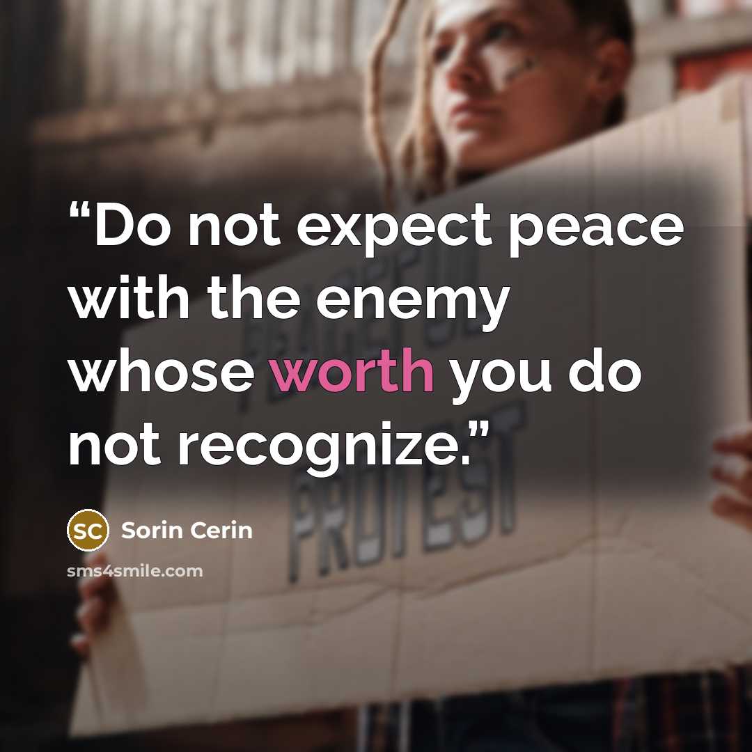 “Do not expect peace with the enemy whose worth you do not recognize.” quote by Sorin Cerin