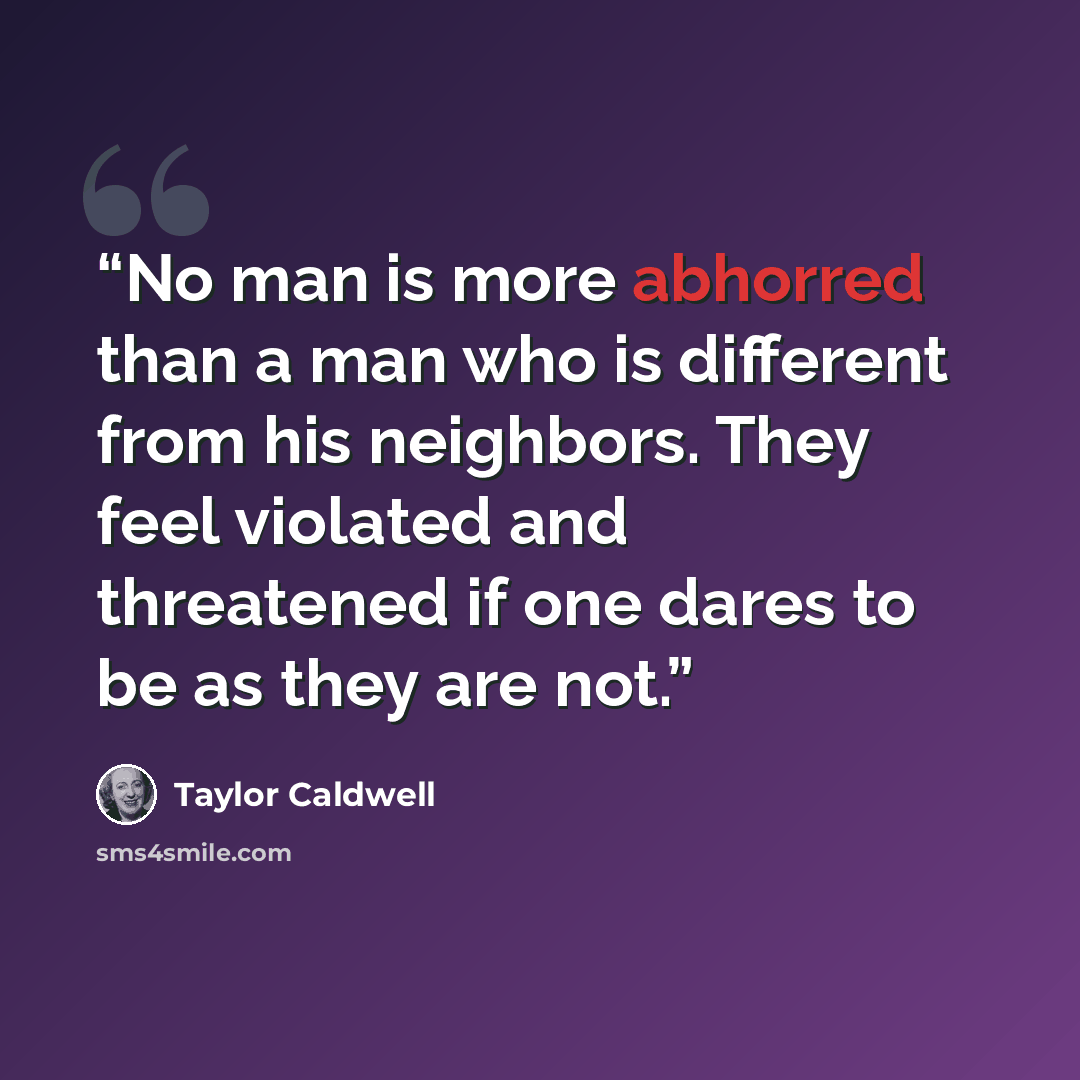 “No man is more abhorred than a man who is different from his neighbors. They feel violated and threatened if one dares to be as they are not.” quote by Taylor Caldwell