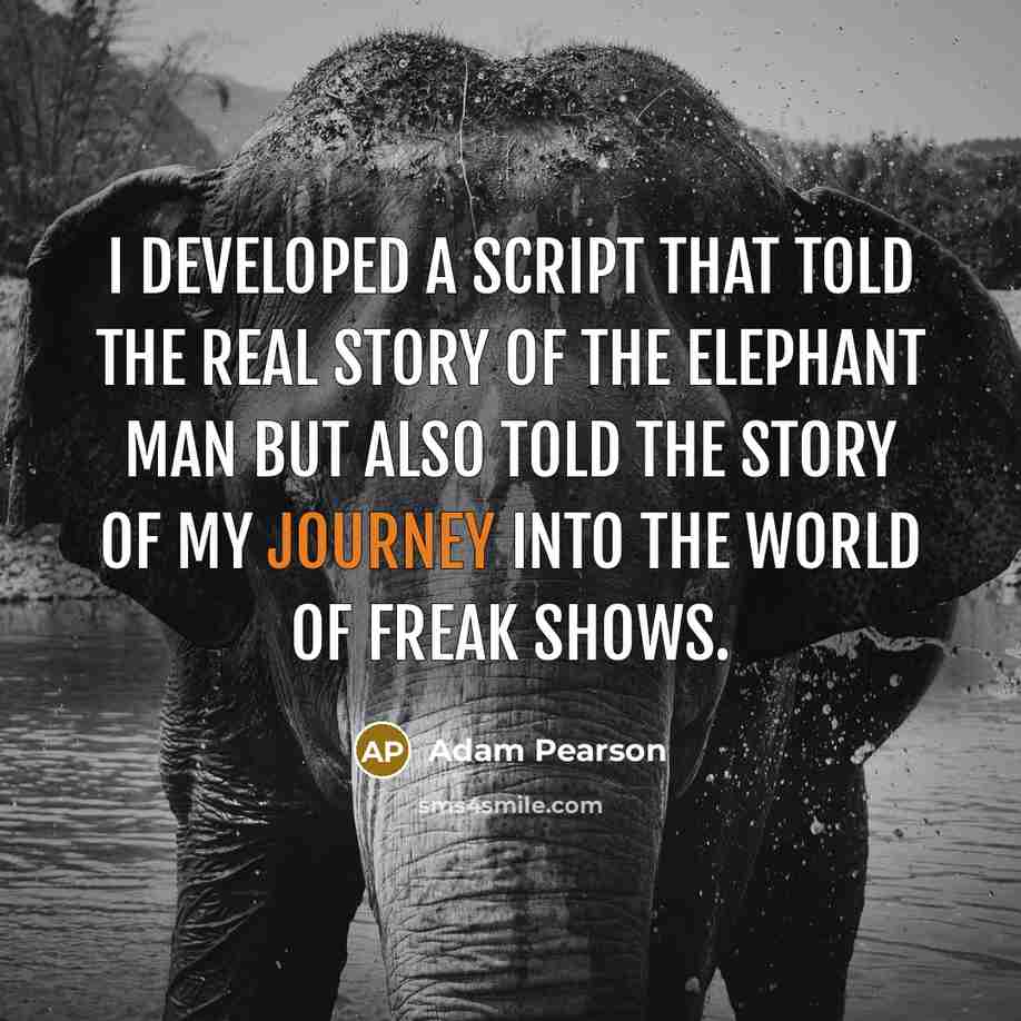 “I developed a script that told the real story of The Elephant Man but also told the story of my journey into the world of freak shows.” quote by Adam Pearson