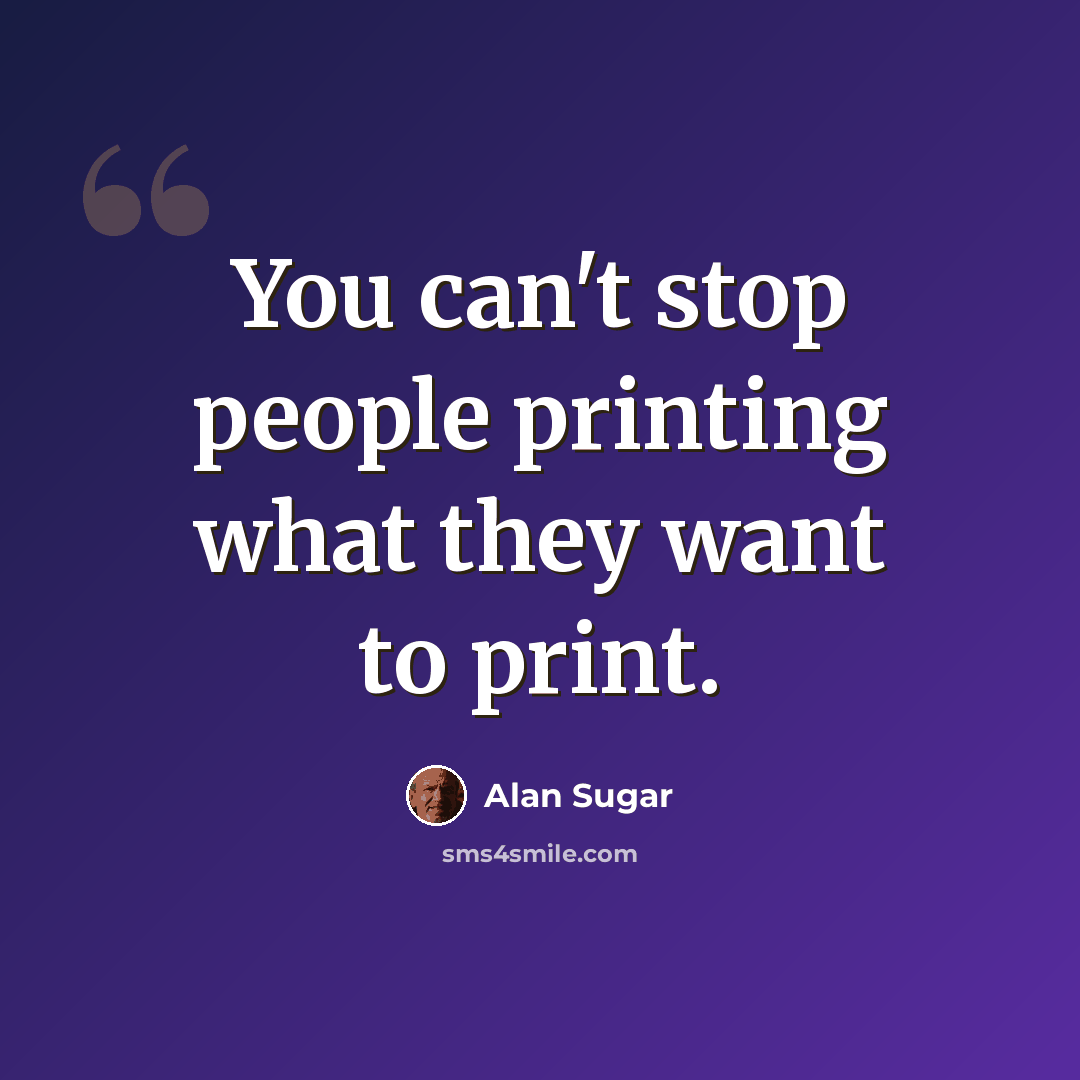 “You can't stop people printing what they want to print.” quote by Alan Sugar