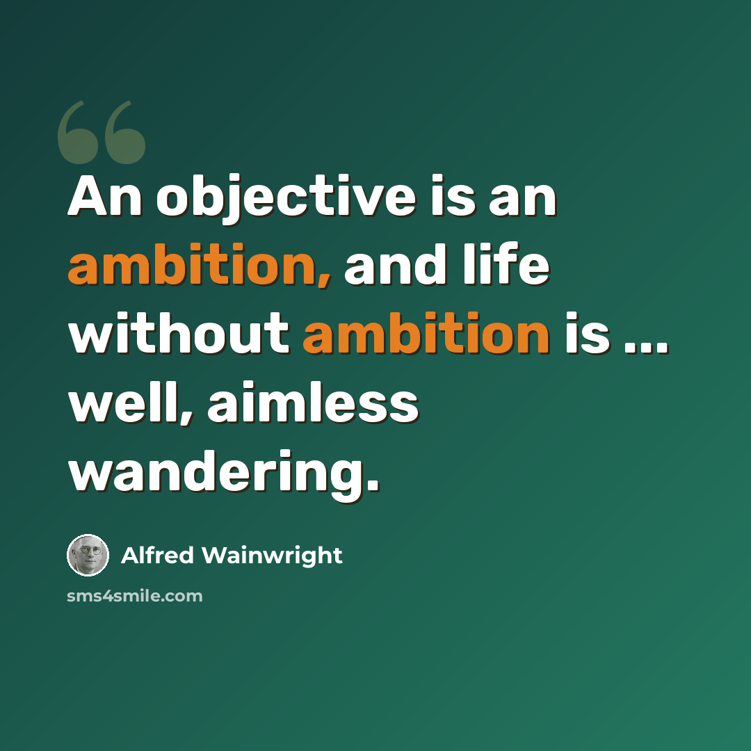 “An objective is an ambition, and life without ambition is ... well, aimless wandering.” quote by Alfred Wainwright