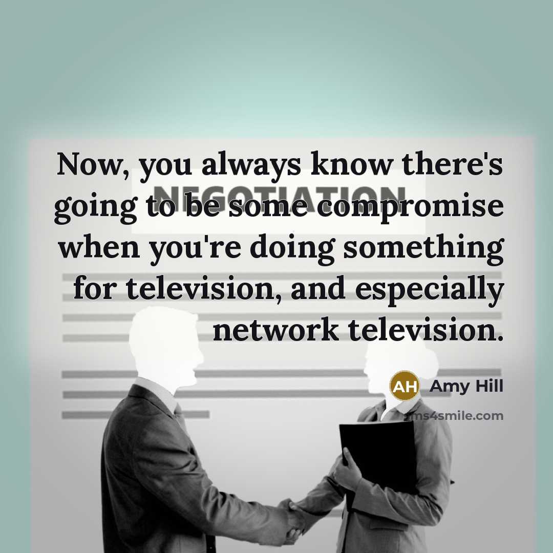 “Now, you always know there's going to be some compromise when you're doing something for television, and especially network television.” quote by Amy Hill