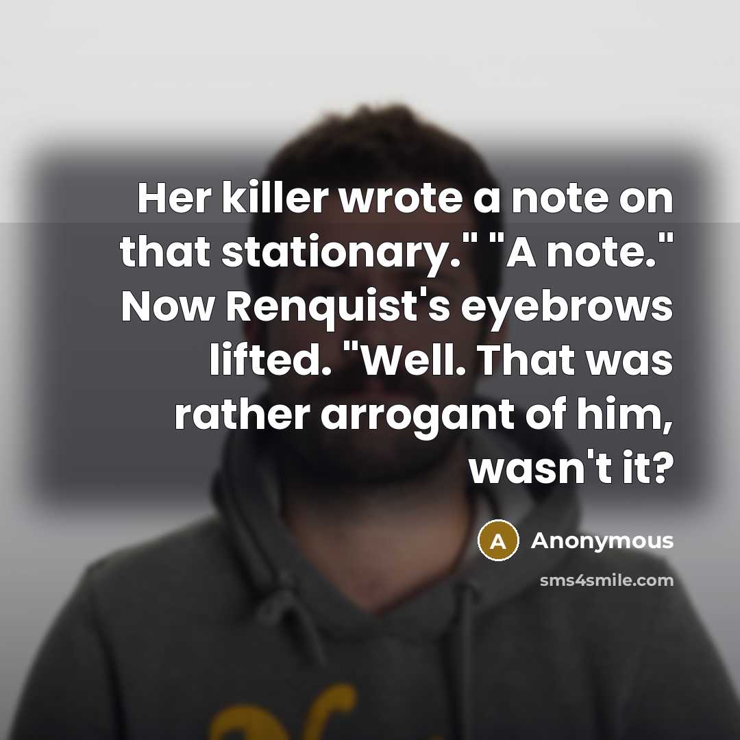 “Her killer wrote a note on that stationary." "A note." Now Renquist's eyebrows lifted. "Well. That was rather arrogant of him, wasn't it?” quote by Anonymous