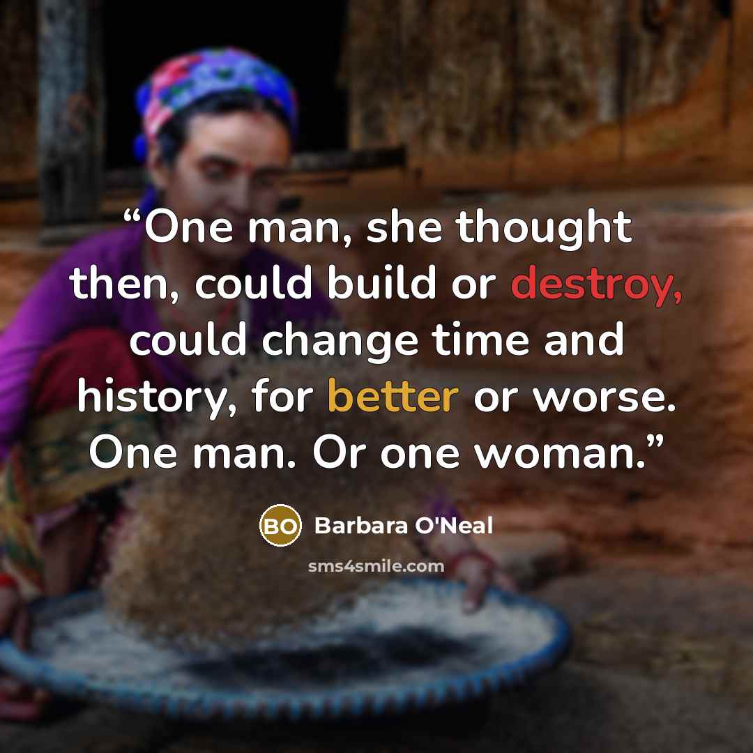 “One man, she thought then, could build or destroy, could change time and history, for better or worse. One man. Or one woman.” quote by Barbara O'Neal