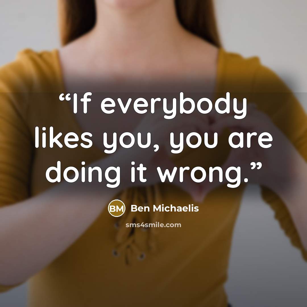 “If everybody likes you, you are doing it wrong.” quote by Ben Michaelis