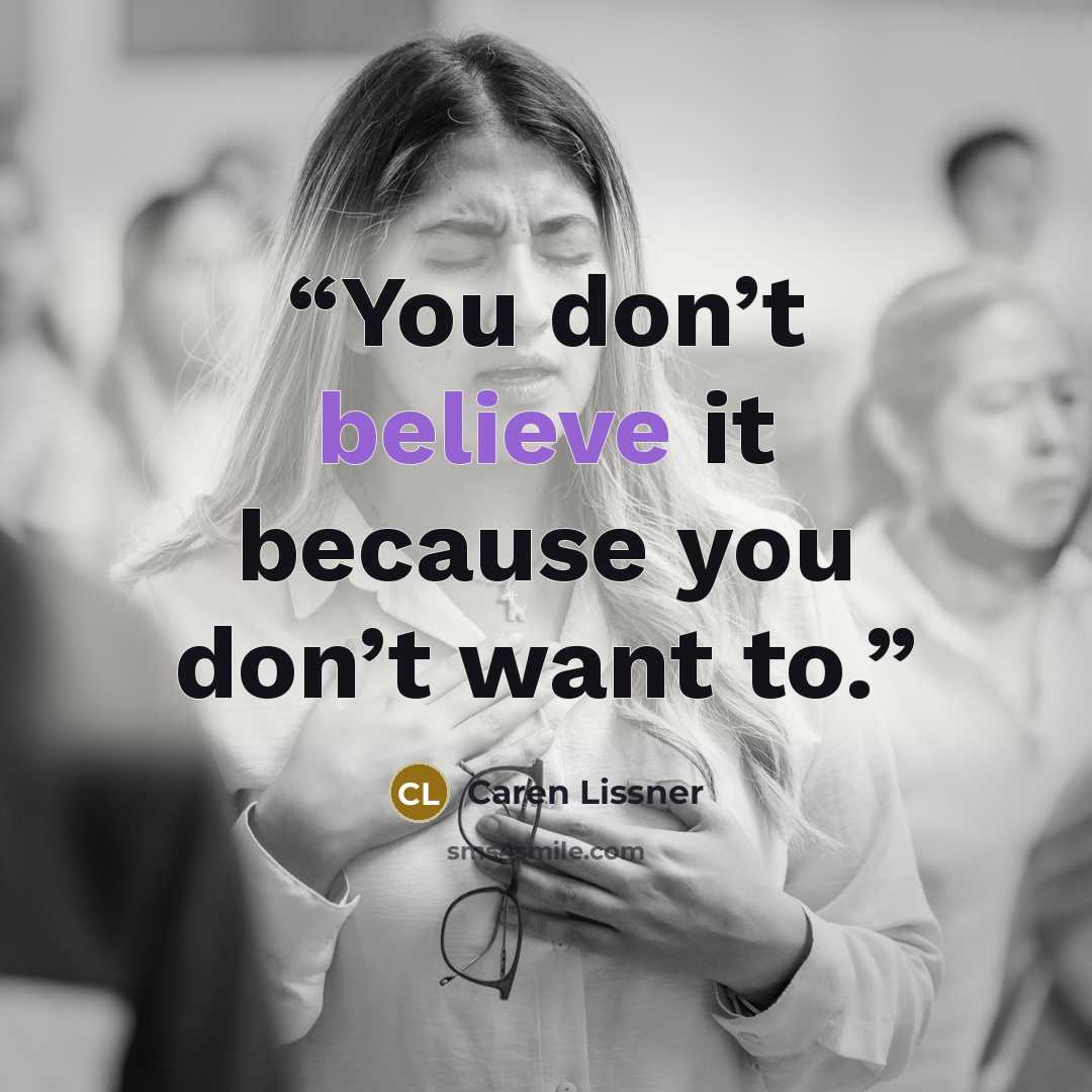 “You don’t believe it because you don’t want to.” quote by Caren Lissner