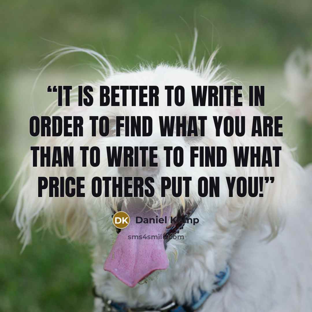 “It is better to write in order to find what you are than to write to find what price others put on you!” quote by Daniel Kemp