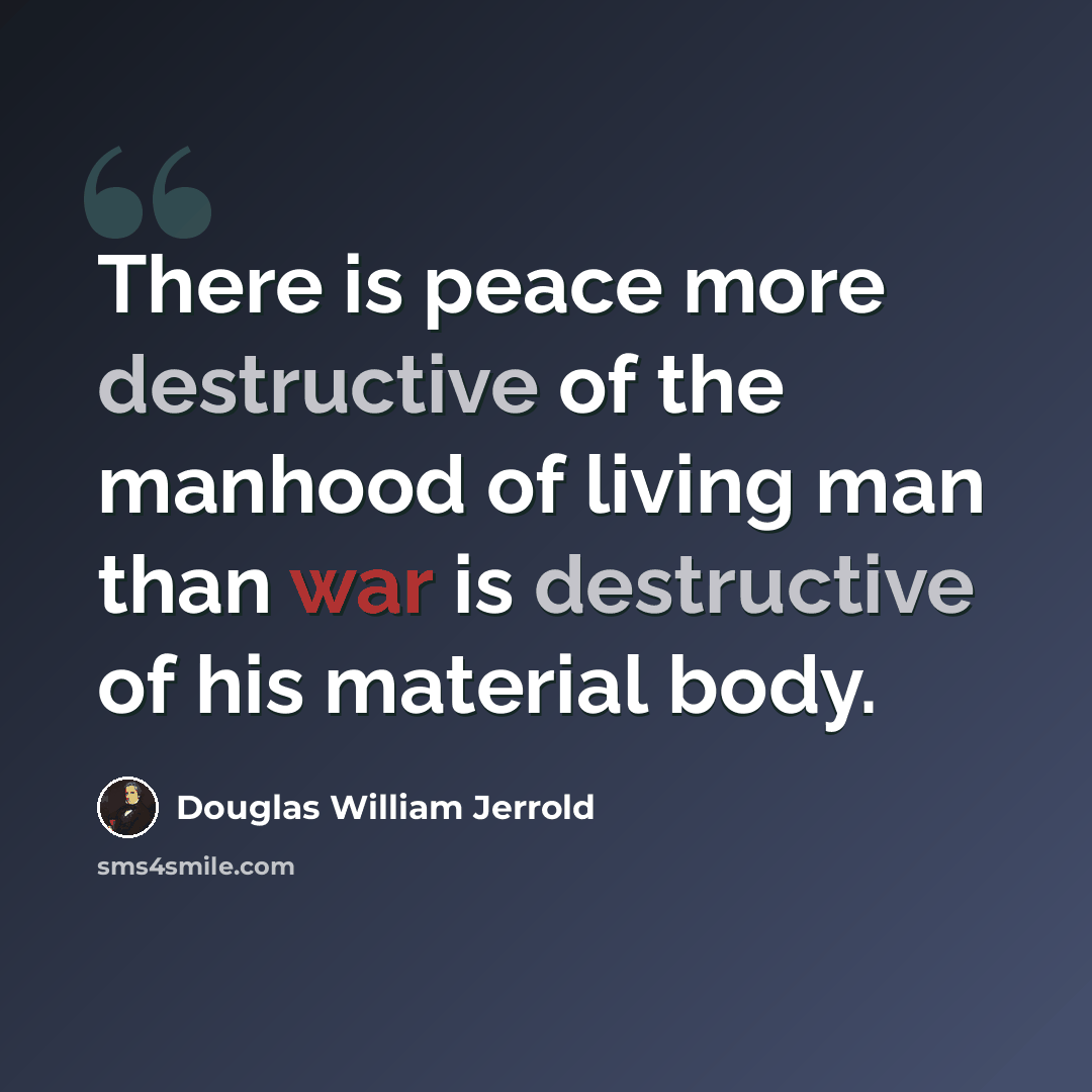 “There is peace more destructive of the manhood of living man than war is destructive of his material body.” quote by Douglas William Jerrold