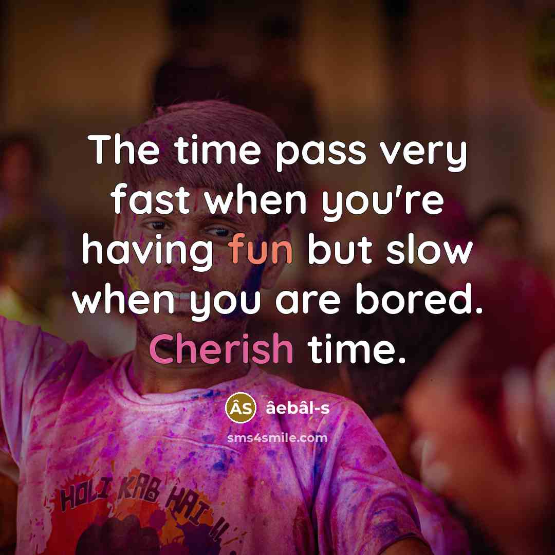 “The time pass very fast when you're having fun but slow when you are bored. Cherish time.” quote by âebâl-s