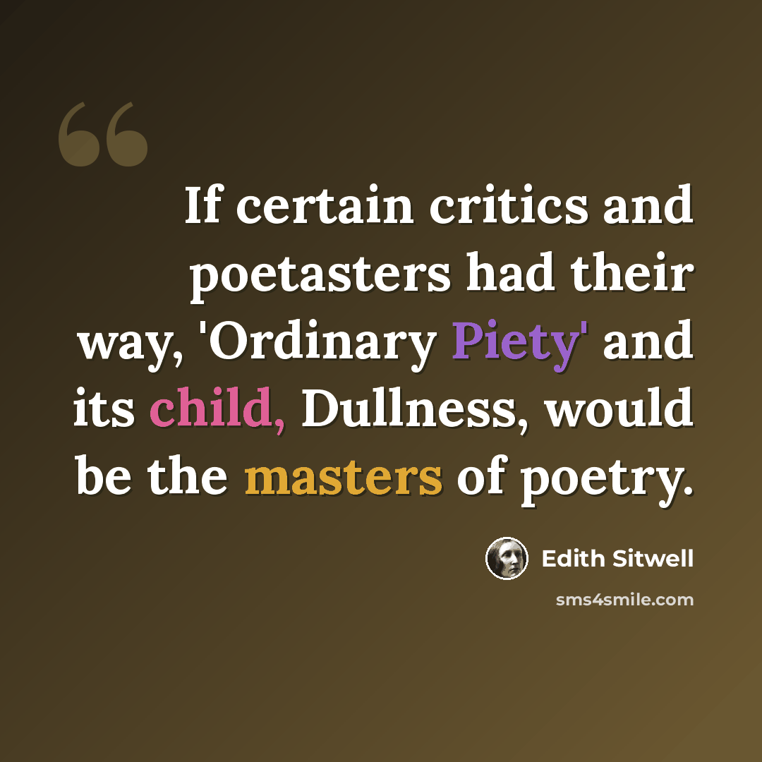 “If certain critics and poetasters had their way, 'Ordinary Piety' and its child, Dullness, would be the masters of poetry.” quote by Edith Sitwell