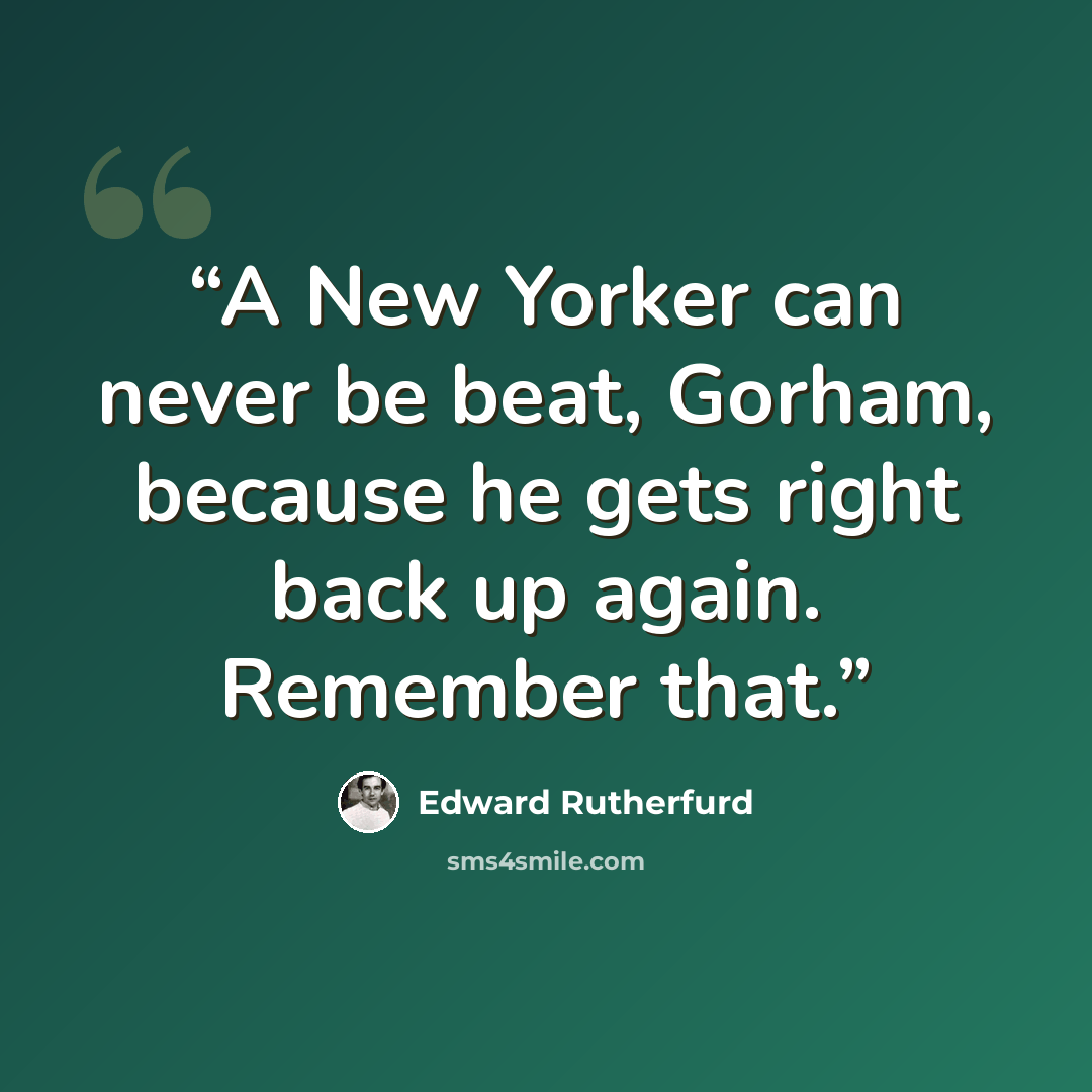 “A New Yorker can never be beat, Gorham, because he gets right back up again. Remember that.” quote by Edward Rutherfurd