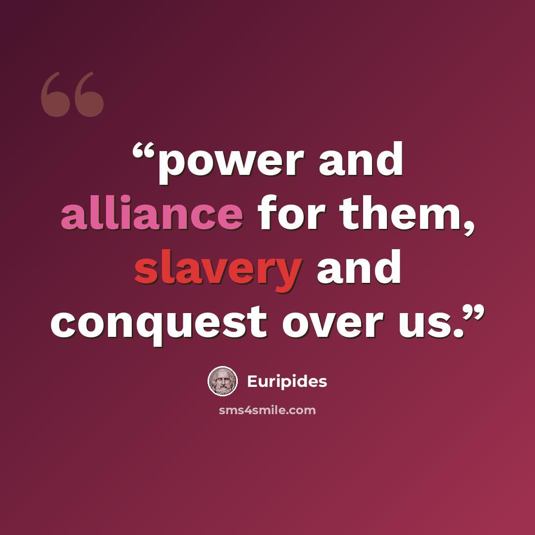 “power and alliance for them, slavery and conquest over us.” quote by Euripides