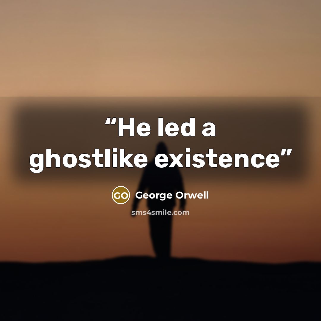 “He led a ghostlike existence” quote by George Orwell