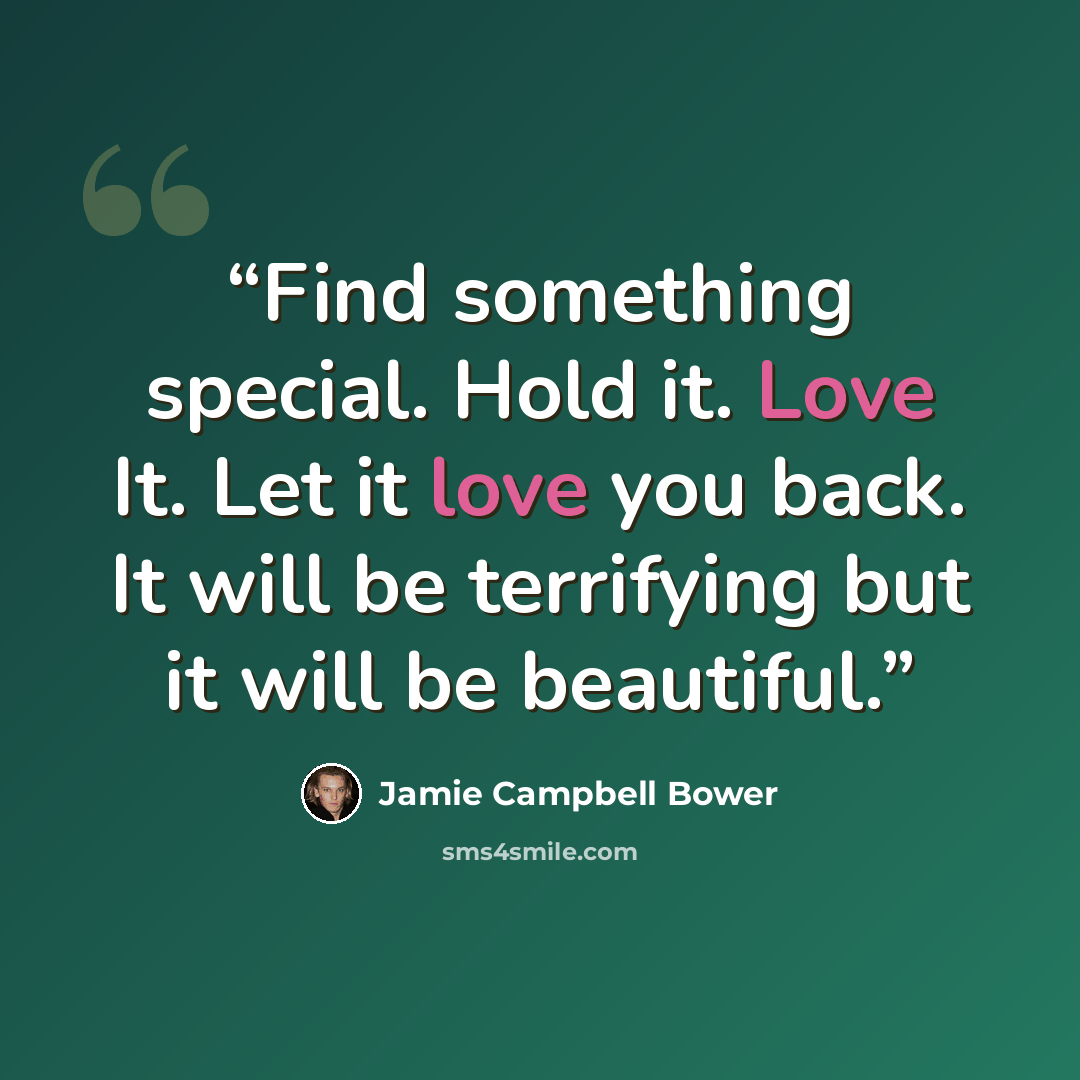 “Find something special. Hold it. Love It. Let it love you back. It will be terrifying but it will be beautiful.” quote by Jamie Campbell Bower