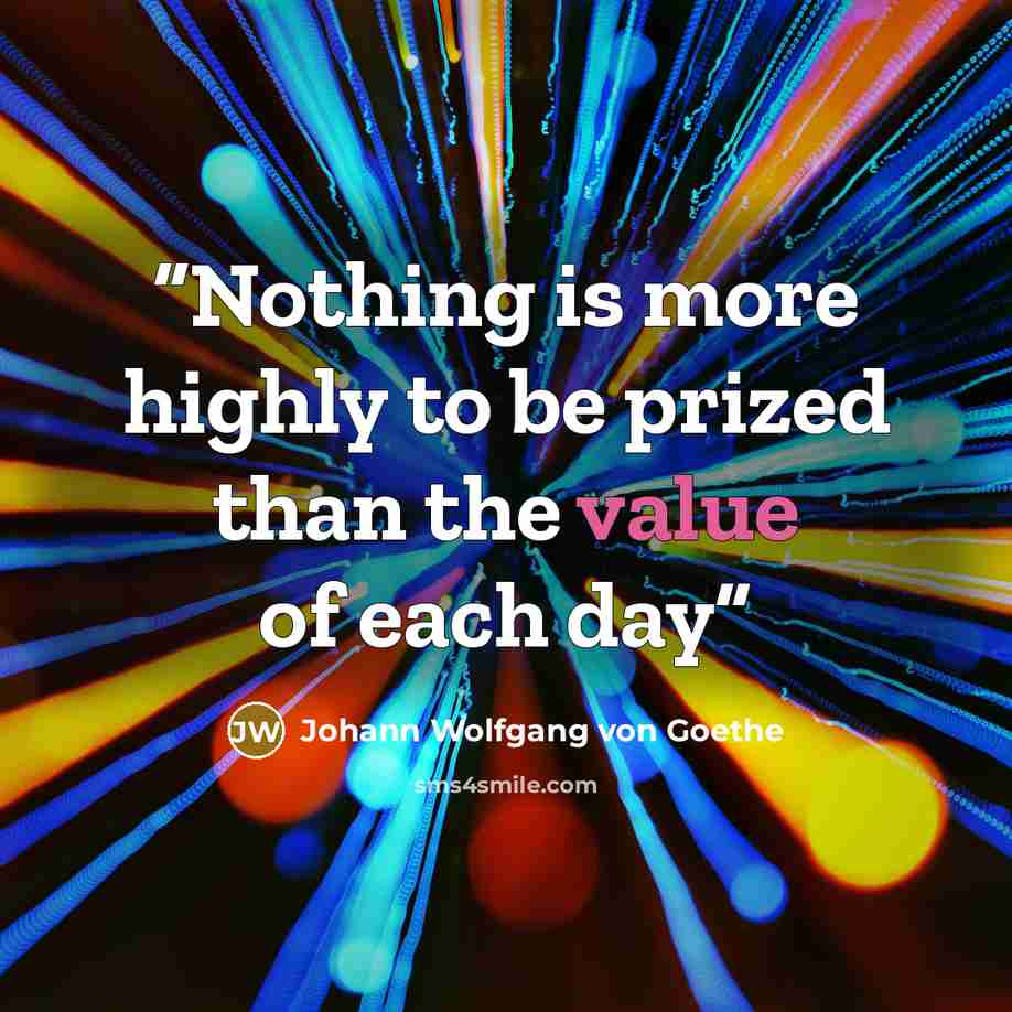 “Nothing is more highly to be prized than the value of each day” quote by Johann Wolfgang von Goethe