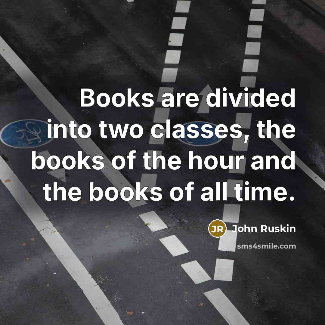 “Books are divided into two classes, the books of the hour and the books of all time.” quote by John Ruskin