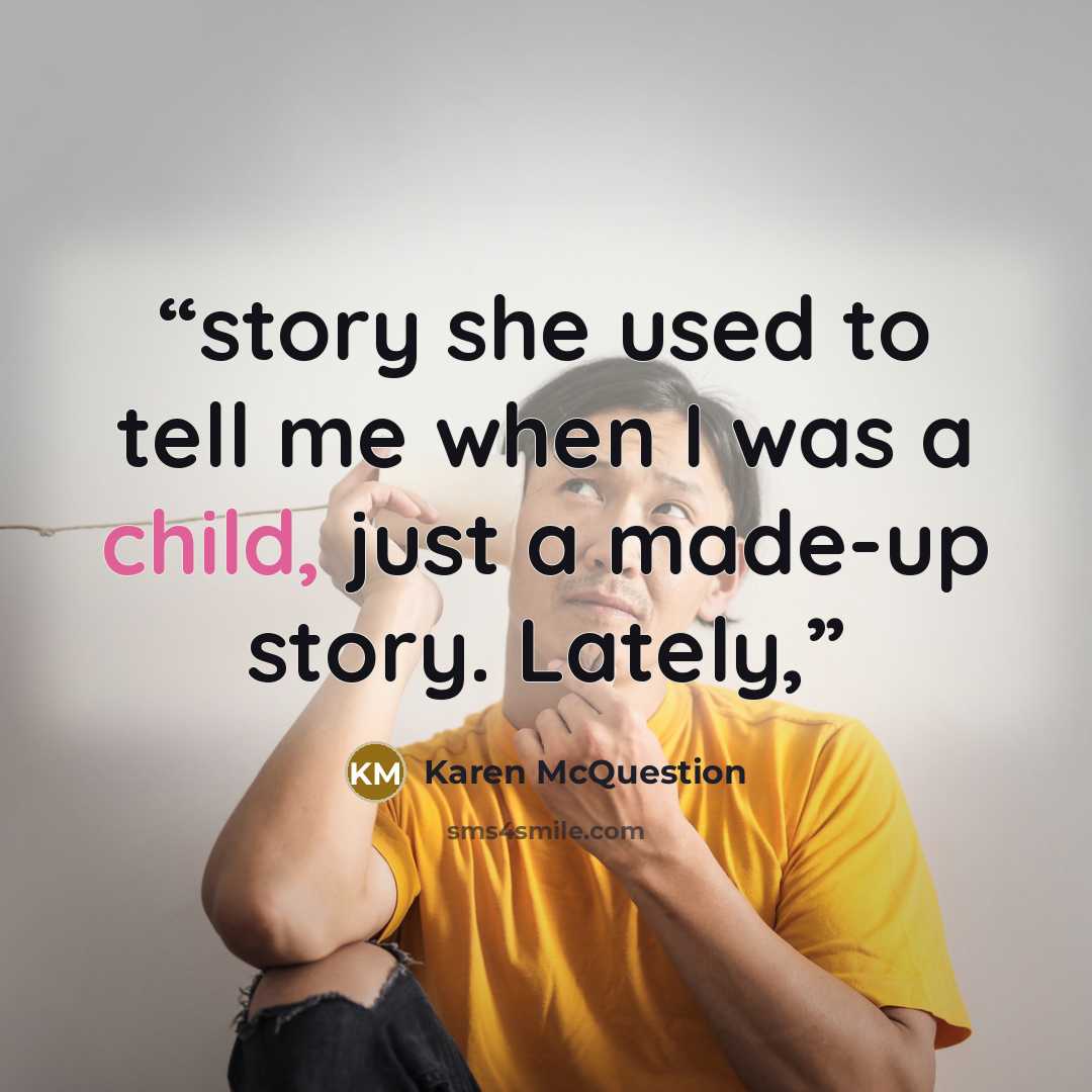 “story she used to tell me when I was a child, just a made-up story. Lately,” quote by Karen McQuestion