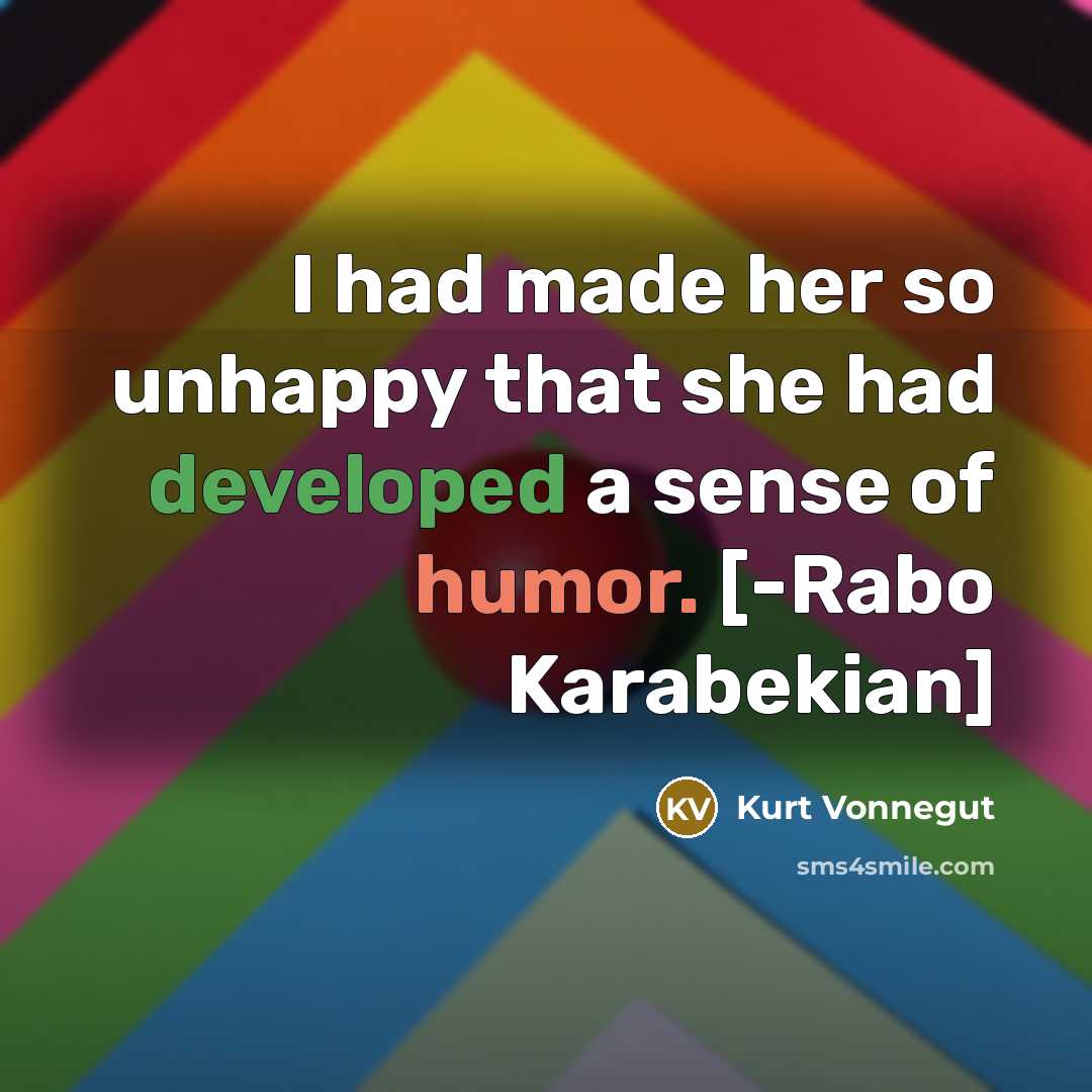 “I had made her so unhappy that she had developed a sense of humor. [-Rabo Karabekian]” quote by Kurt Vonnegut