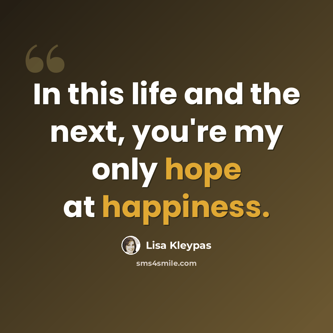 “In this life and the next, you're my only hope at happiness.” quote by Lisa Kleypas