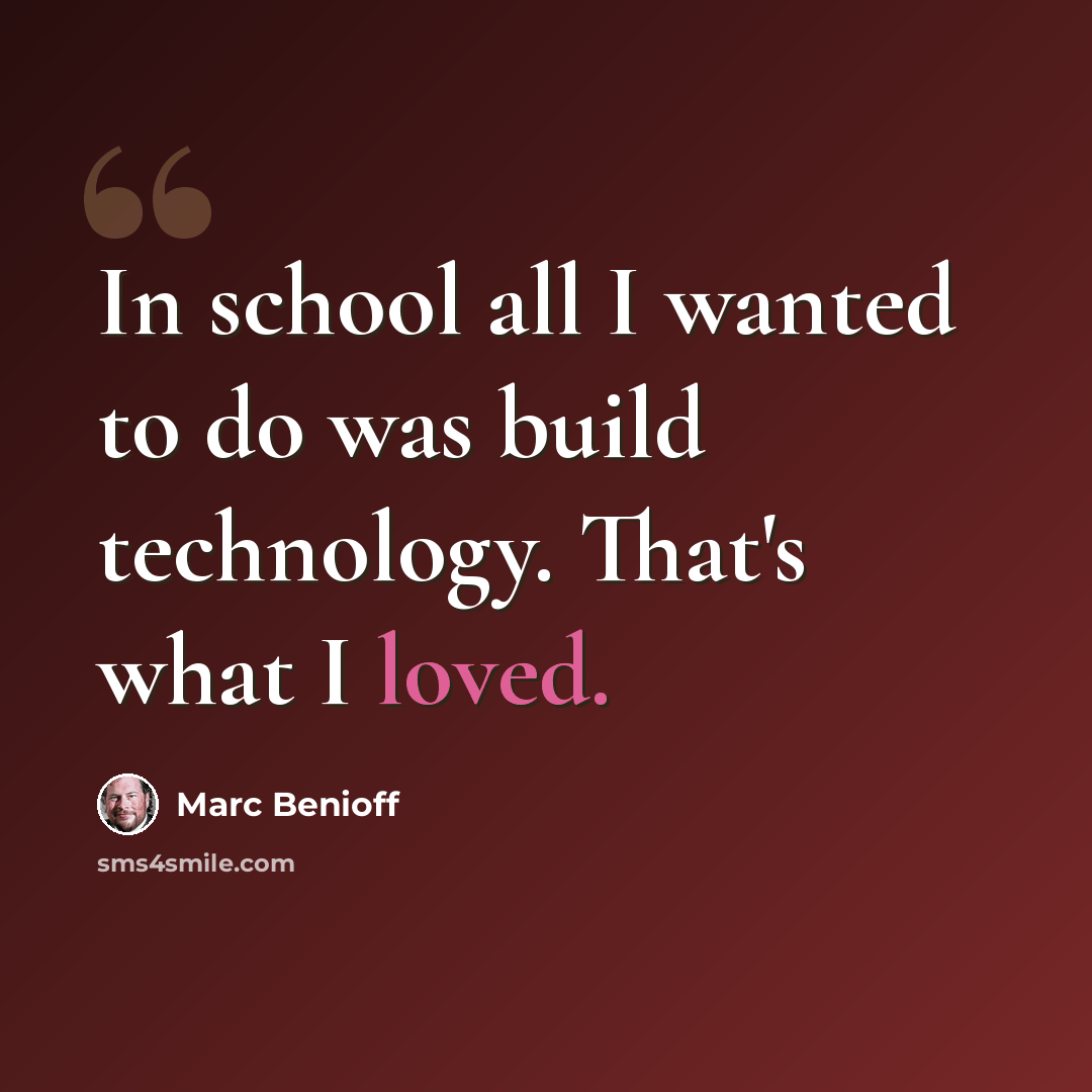 “In school all I wanted to do was build technology. That's what I loved.” quote by Marc Benioff