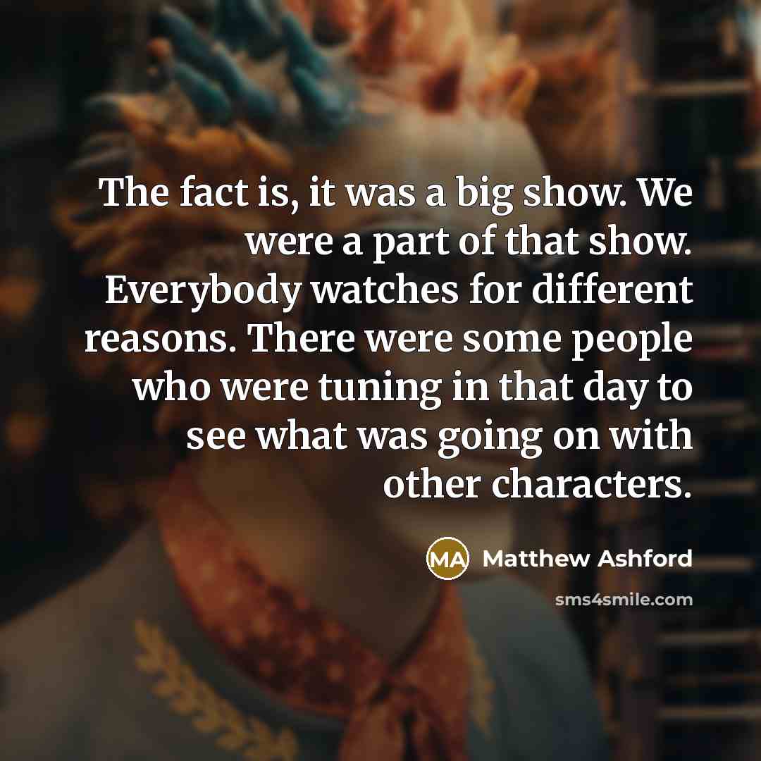 “The fact is, it was a big show. We were a part of that show. Everybody watches for different reasons. There were some people who were tuning in that day to see what was going on with other characters.” quote by Matthew Ashford