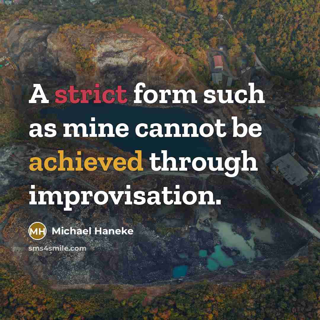 “A strict form such as mine cannot be achieved through improvisation.” quote by Michael Haneke