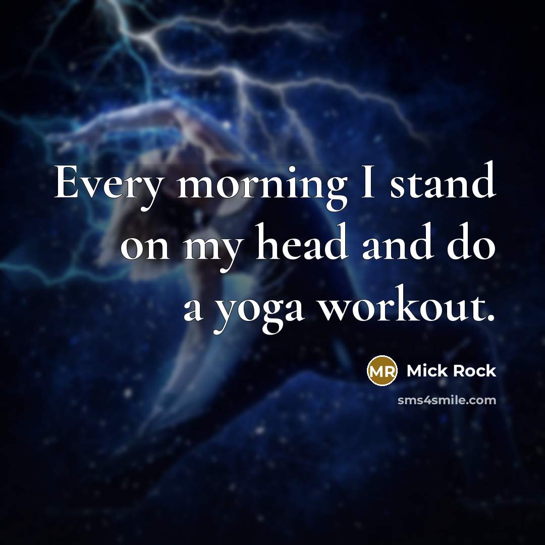 “Every morning I stand on my head and do a yoga workout.” quote by Mick Rock