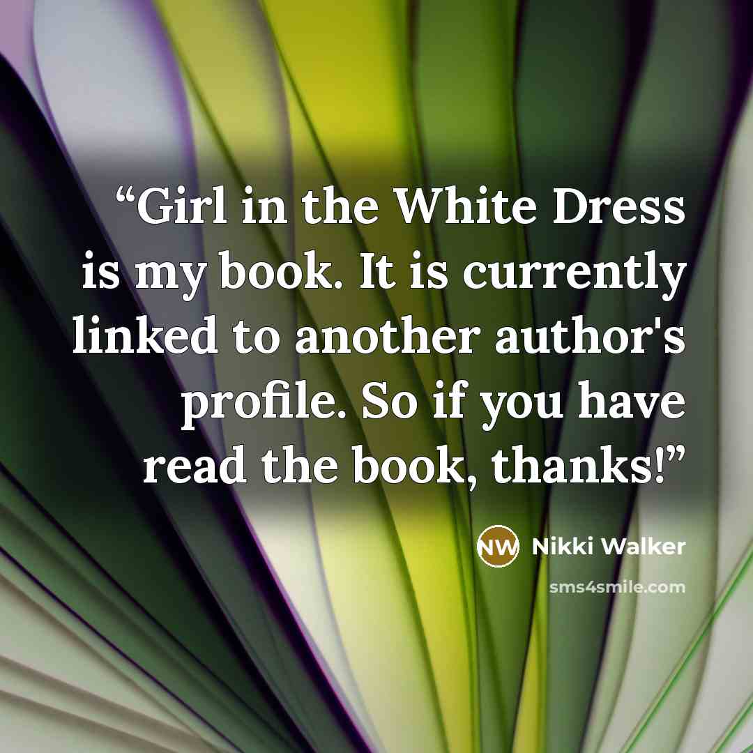 “Girl in the White Dress is my book. It is currently linked to another author's profile. So if you have read the book, thanks!” quote by Nikki Walker
