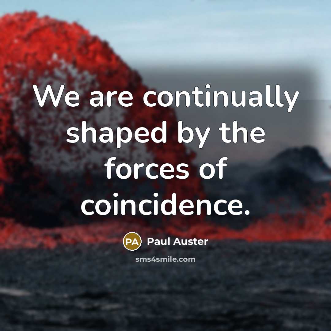 “We are continually shaped by the forces of coincidence.” quote by Paul Auster