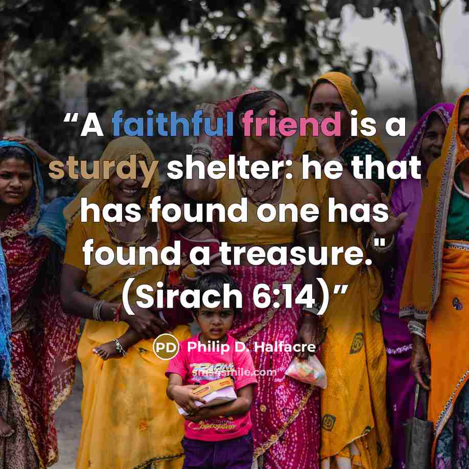“A faithful friend is a sturdy shelter: he that has found one has found a treasure." (Sirach 6:14)” quote by Philip D. Halfacre