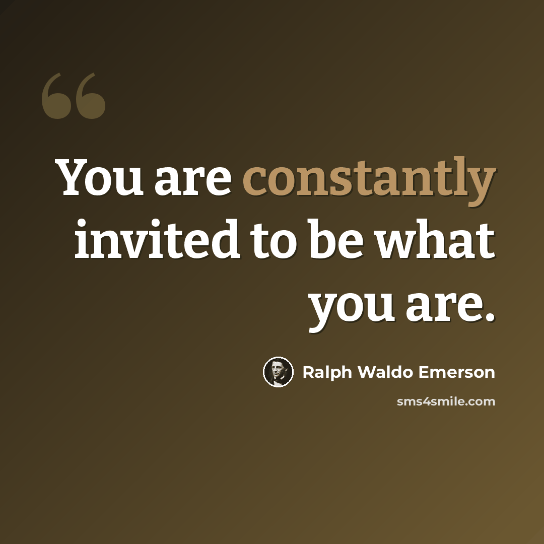 “You are constantly invited to be what you are.” quote by Ralph Waldo Emerson