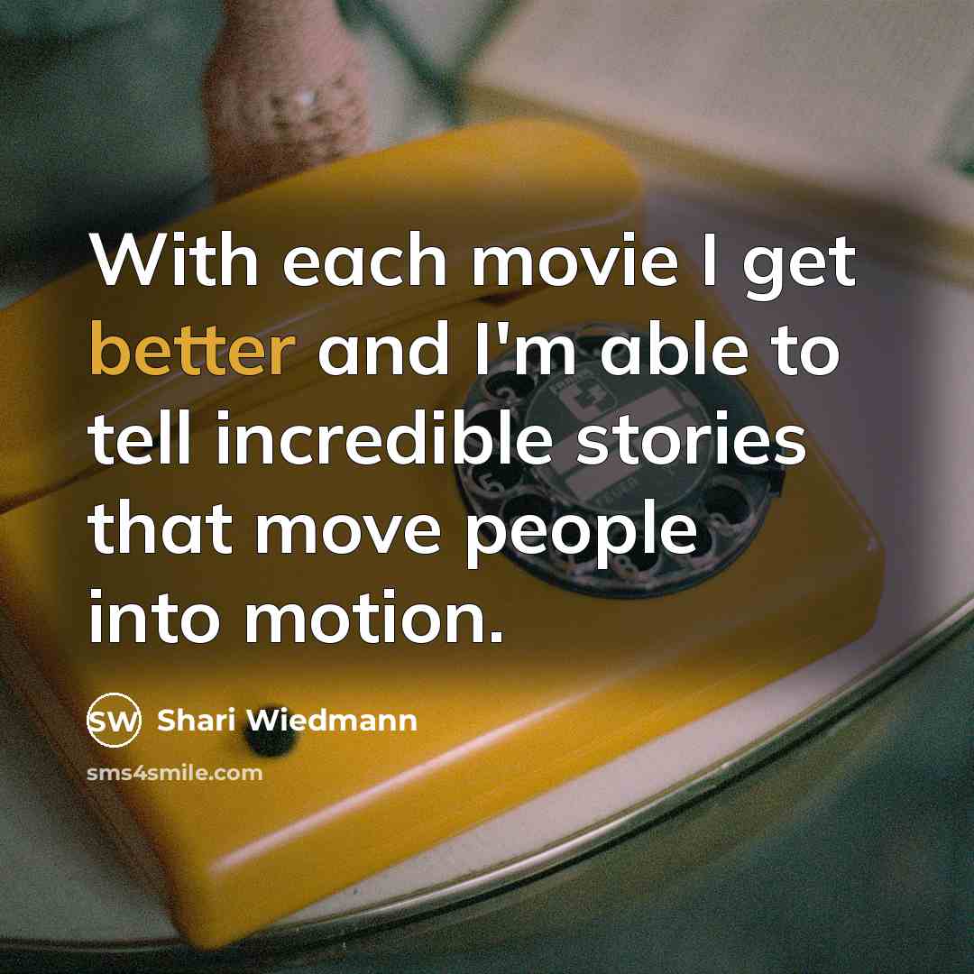 “With each movie I get better and I'm able to tell incredible stories that move people into motion.” quote by Shari Wiedmann