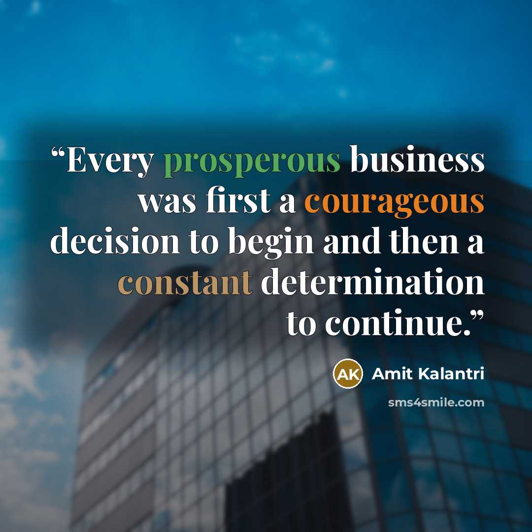 “Every prosperous business was first a courageous decision to begin and then a constant determination to continue.” quote by Amit Kalantri