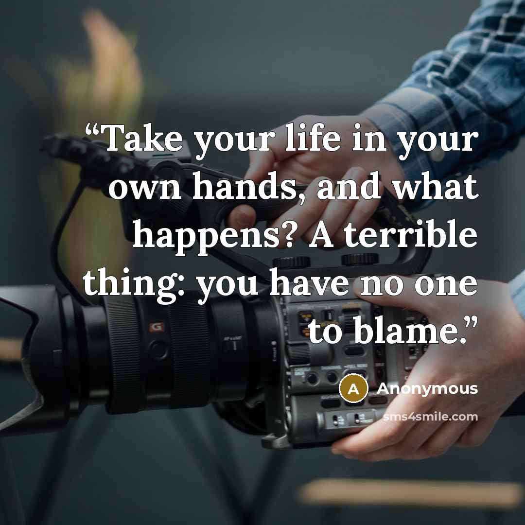 “Take your life in your own hands, and what happens? A terrible thing: you have no one to blame.” quote by Anonymous