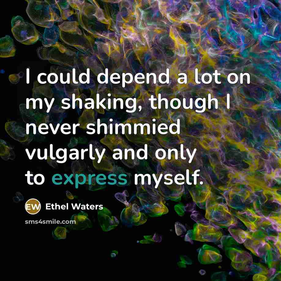 “I could depend a lot on my shaking, though I never shimmied vulgarly and only to express myself.” quote by Ethel Waters