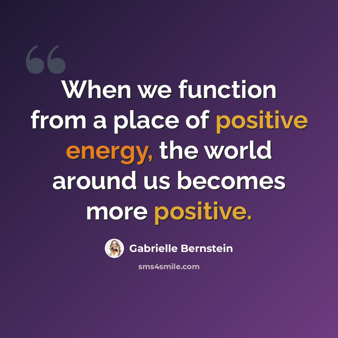 “When we function from a place of positive energy, the world around us becomes more positive.” quote by Gabrielle Bernstein