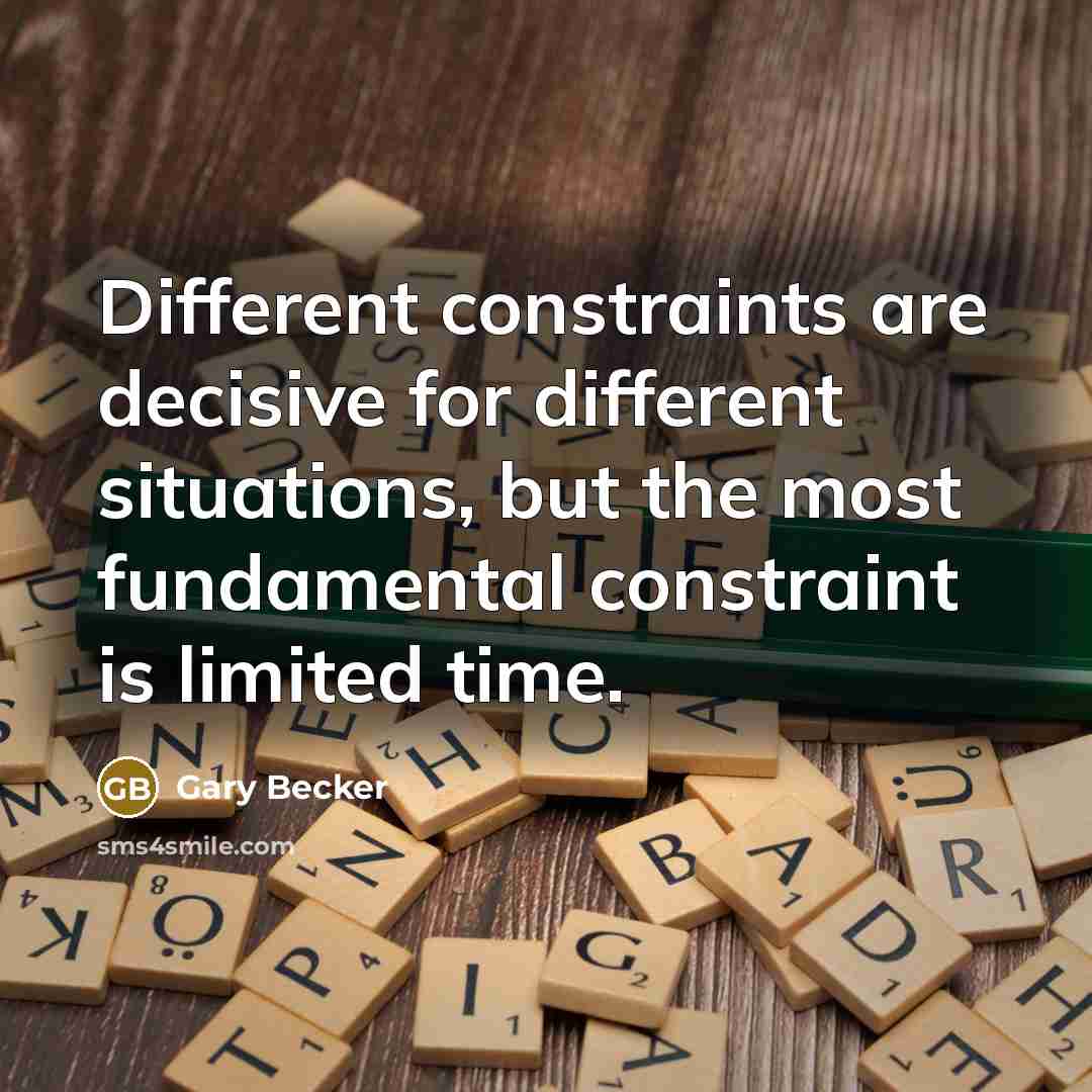“Different constraints are decisive for different situations, but the most fundamental constraint is limited time.” quote by Gary Becker