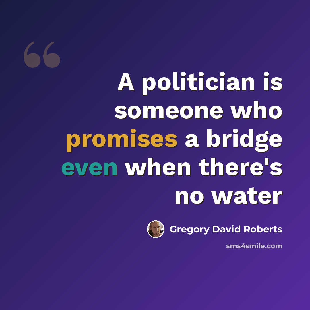 “A politician is someone who promises a bridge even when there's no water” quote by Gregory David Roberts