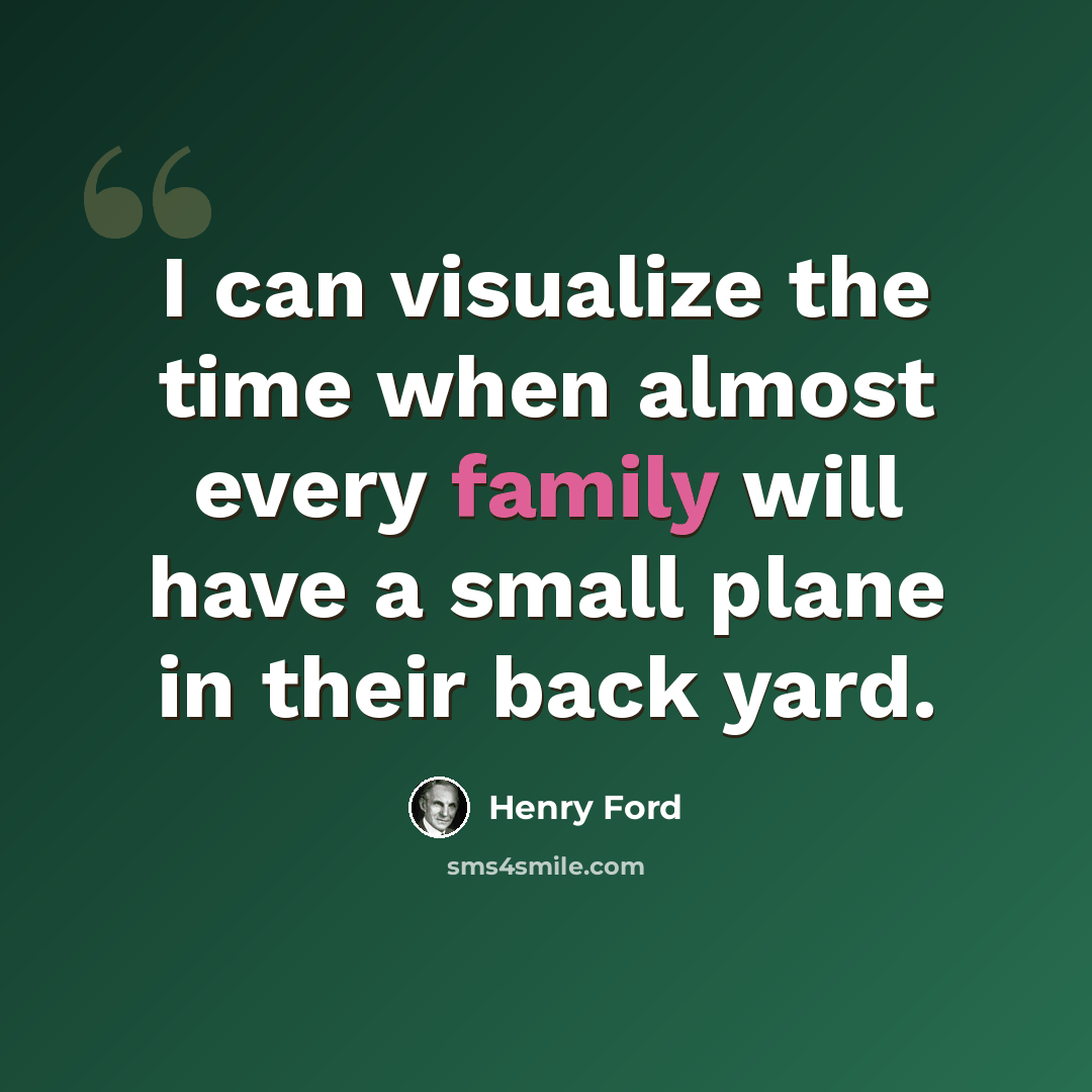 “I can visualize the time when almost every family will have a small plane in their back yard.” quote by Henry Ford